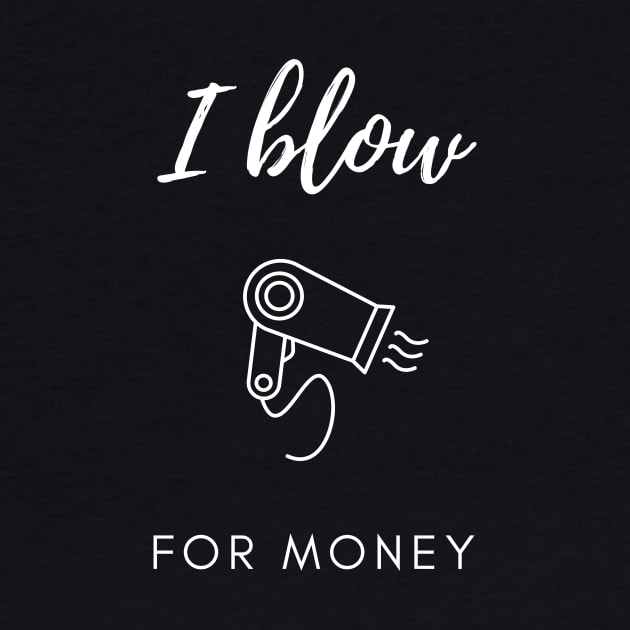 I Blow For Money - Funny Hair Stylist by Craftee Designs